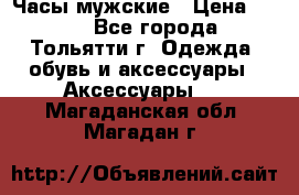 Часы мужские › Цена ­ 700 - Все города, Тольятти г. Одежда, обувь и аксессуары » Аксессуары   . Магаданская обл.,Магадан г.